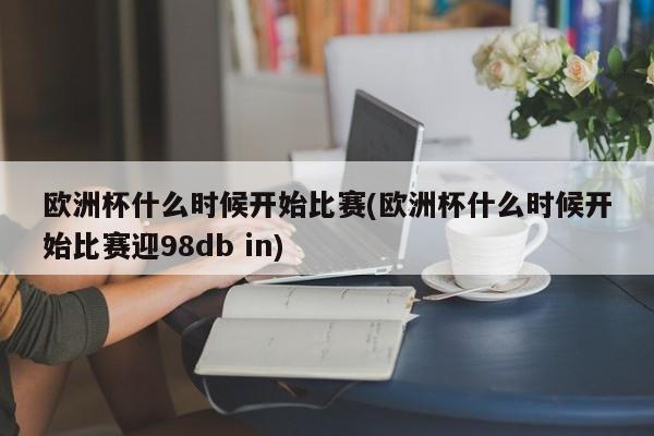 欧洲杯什么时候开始比赛(欧洲杯什么时候开始比赛迎98db in)  第1张