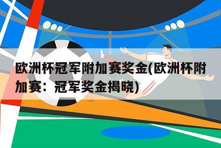 欧洲杯冠军附加赛奖金(欧洲杯附加赛：冠军奖金揭晓)