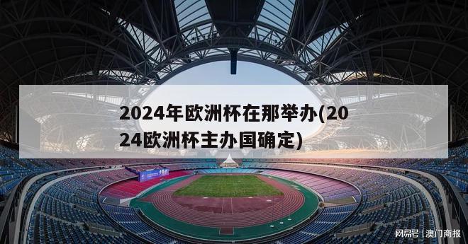 2024年欧洲杯在那举办(2024欧洲杯主办国确定)