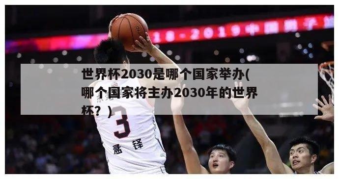 世界杯2030是哪个国家举办(哪个国家将主办2030年的世界杯？)