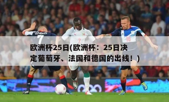 欧洲杯25日(欧洲杯：25日决定葡萄牙、法国和德国的出线！)