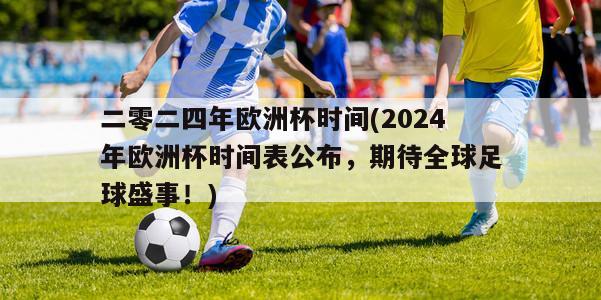 二零二四年欧洲杯时间(2024年欧洲杯时间表公布，期待全球足球盛事！)