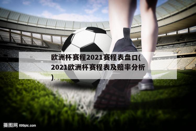 欧洲杯赛程2021赛程表盘口(2021欧洲杯赛程表及赔率分析)