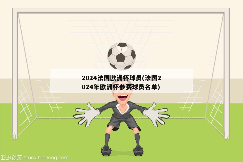 2024法国欧洲杯球员(法国2024年欧洲杯参赛球员名单)