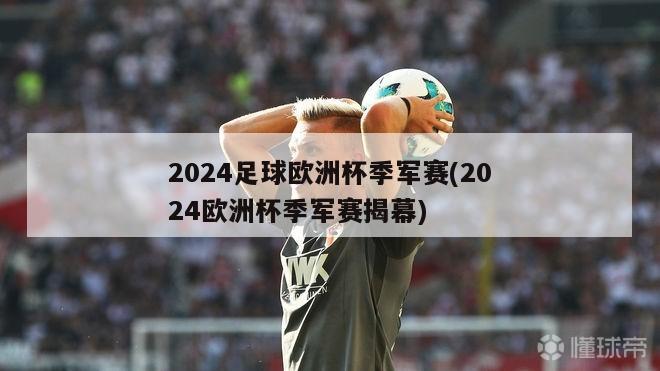 2024足球欧洲杯季军赛(2024欧洲杯季军赛揭幕)