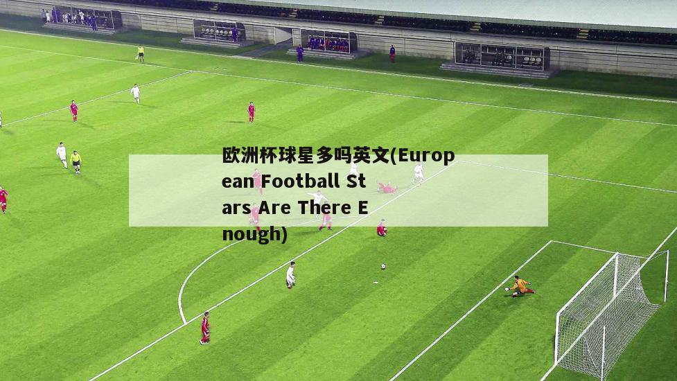 欧洲杯球星多吗英文(European Football Stars Are There Enough)