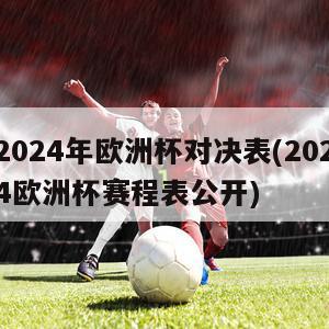 2024年欧洲杯对决表(2024欧洲杯赛程表公开)