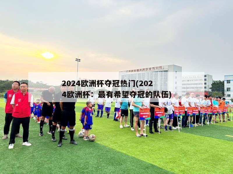 2024欧洲杯夺冠热门(2024欧洲杯：最有希望夺冠的队伍)