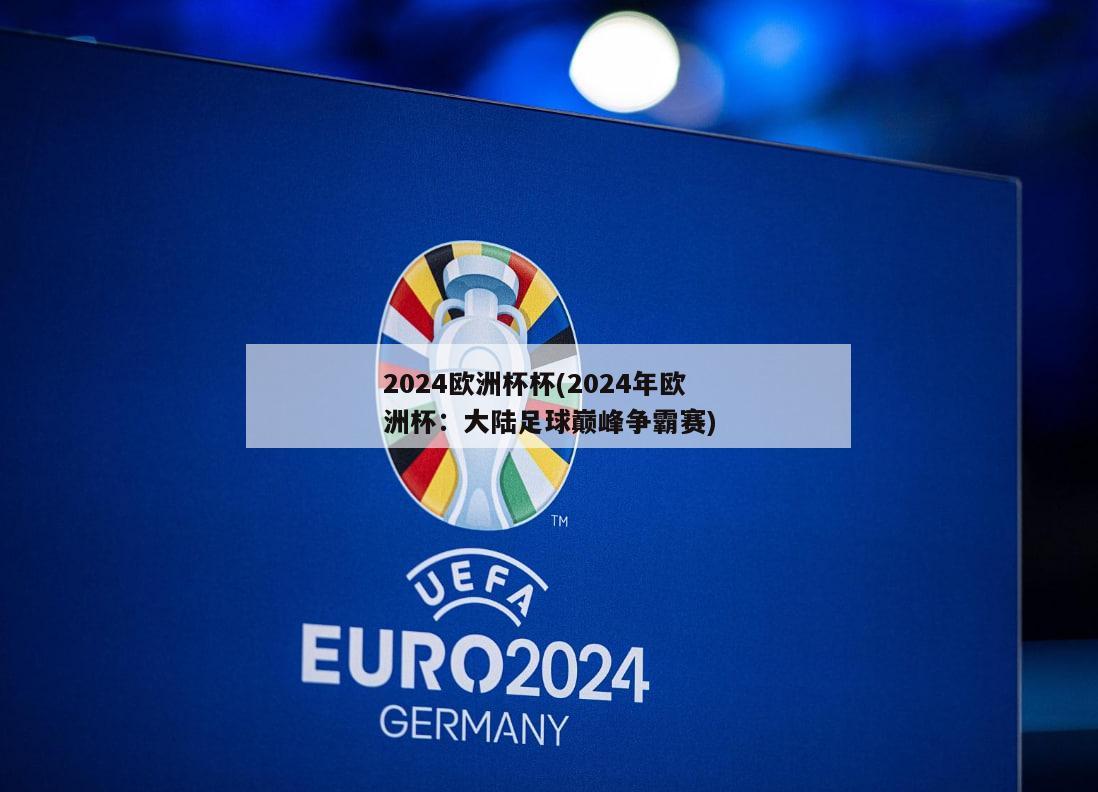 2024欧洲杯杯(2024年欧洲杯：大陆足球巅峰争霸赛)