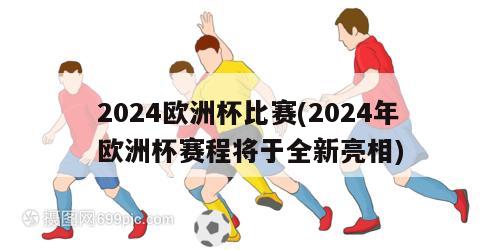 2024欧洲杯比赛(2024年欧洲杯赛程将于全新亮相)