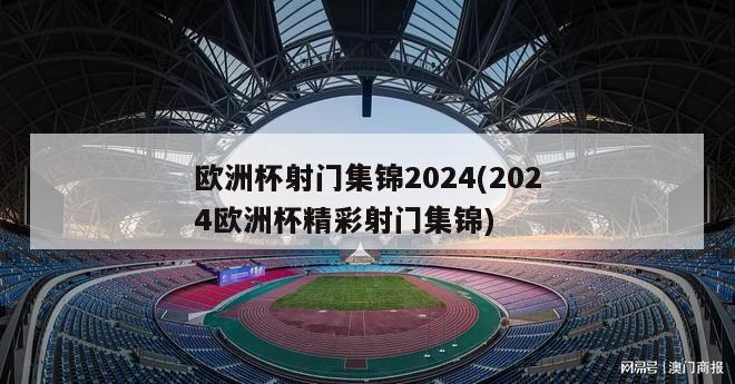 欧洲杯射门集锦2024(2024欧洲杯精彩射门集锦)