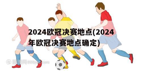 2024欧冠决赛地点(2024年欧冠决赛地点确定)