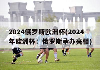 2024俄罗斯欧洲杯(2024年欧洲杯：俄罗斯承办亮相)