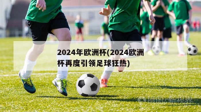 2024年欧洲杯(2024欧洲杯再度引领足球狂热)