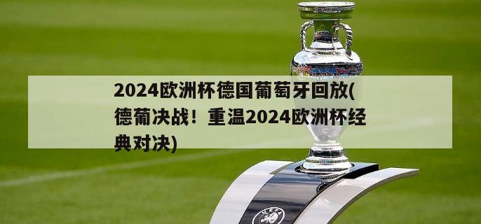 2024欧洲杯德国葡萄牙回放(德葡决战！重温2024欧洲杯经典对决)